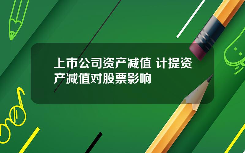 上市公司资产减值 计提资产减值对股票影响